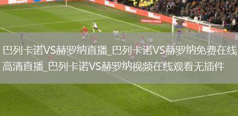 巴列卡诺VS赫罗纳直播_巴列卡诺VS赫罗纳免费在线高清直播_巴列卡诺VS赫罗纳视频在线观看无插件