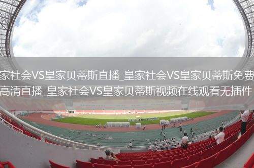 皇家社会VS皇家贝蒂斯直播_皇家社会VS皇家贝蒂斯免费在线高清直播_皇家社会VS皇家贝蒂斯视频在线观看无插件